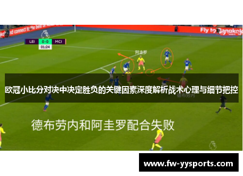 欧冠小比分对决中决定胜负的关键因素深度解析战术心理与细节把控