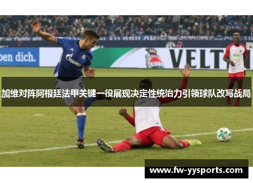 加维对阵阿根廷法甲关键一役展现决定性统治力引领球队改写战局
