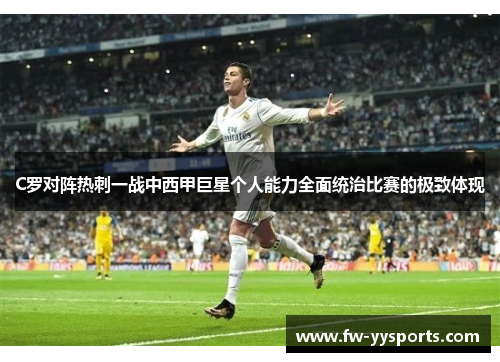 C罗对阵热刺一战中西甲巨星个人能力全面统治比赛的极致体现