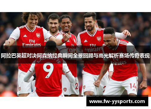 阿拉巴英超对决阿森纳经典瞬间全景回顾与高光解析赛场传奇表现