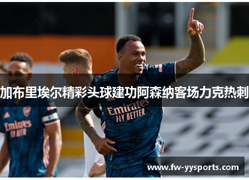 加布里埃尔精彩头球建功阿森纳客场力克热刺