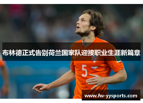 布林德正式告别荷兰国家队迎接职业生涯新篇章
