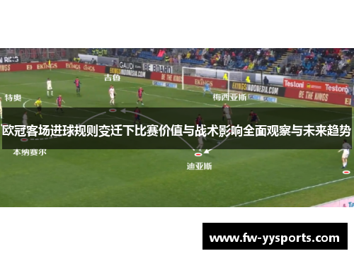 欧冠客场进球规则变迁下比赛价值与战术影响全面观察与未来趋势