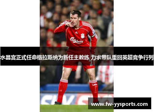 水晶宫正式任命格拉斯纳为新任主教练 力求带队重回英超竞争行列