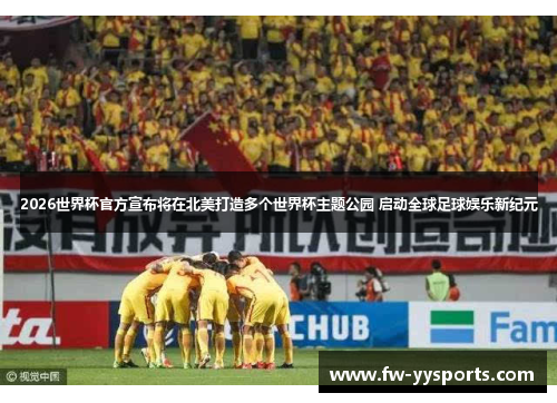 2026世界杯官方宣布将在北美打造多个世界杯主题公园 启动全球足球娱乐新纪元