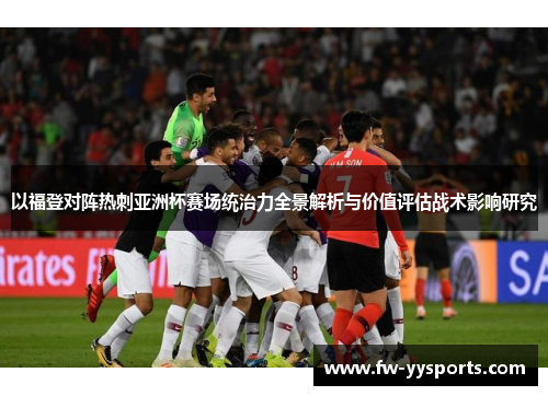 以福登对阵热刺亚洲杯赛场统治力全景解析与价值评估战术影响研究