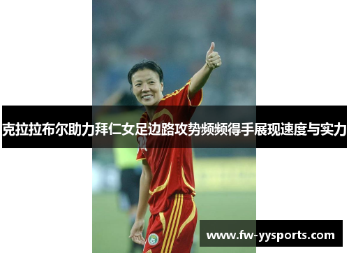 克拉拉布尔助力拜仁女足边路攻势频频得手展现速度与实力 克拉拉布尔助力拜仁女足边路攻势频频得手展现速度与实力