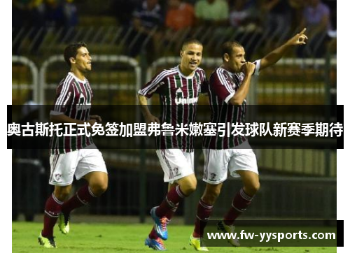 奥古斯托正式免签加盟弗鲁米嫩塞引发球队新赛季期待 奥古斯托正式免签加盟弗鲁米嫩塞引发球队新赛季期待