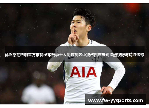 孙兴慜在热刺官方推特发布赛季十大助攻视频中独占四席展现顶级视野与精准传球