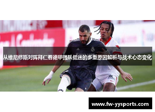 从维尼修斯对阵拜仁看德甲强队低迷的多重原因解析与战术心态变化