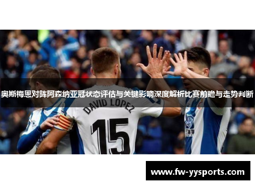 奥斯梅恩对阵阿森纳亚冠状态评估与关键影响深度解析比赛前瞻与走势判断