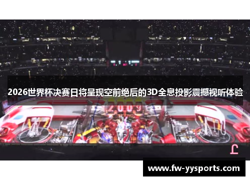 2026世界杯决赛日将呈现空前绝后的3D全息投影震撼视听体验 2026世界杯决赛日将呈现空前绝后的3D全息投影震撼视听体验