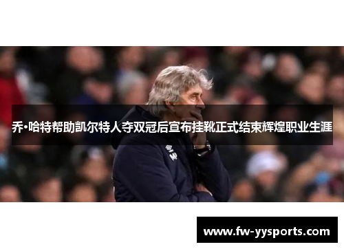 乔·哈特帮助凯尔特人夺双冠后宣布挂靴正式结束辉煌职业生涯