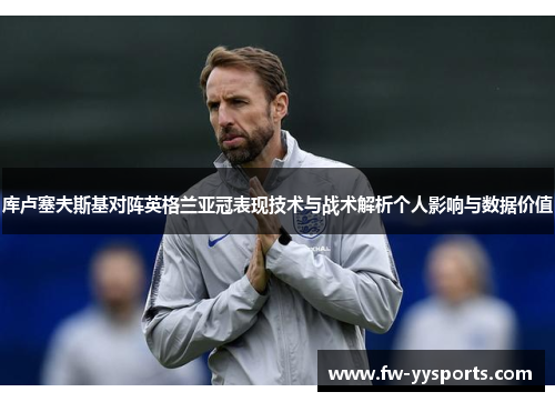 库卢塞夫斯基对阵英格兰亚冠表现技术与战术解析个人影响与数据价值