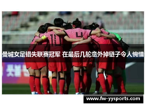曼城女足错失联赛冠军 在最后几轮意外掉链子令人惋惜