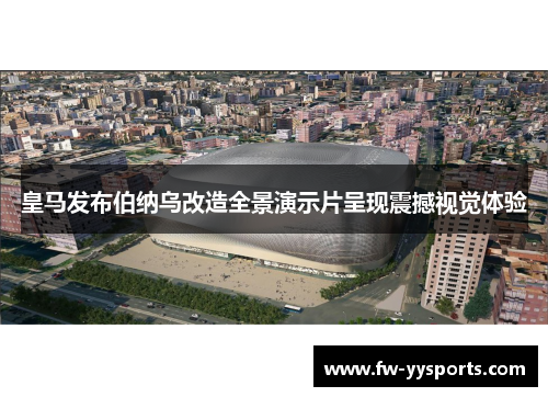 皇马发布伯纳乌改造全景演示片呈现震撼视觉体验
