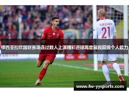 穆西亚拉欧国联赛场连过数人上演精彩进球再度展现超级个人能力